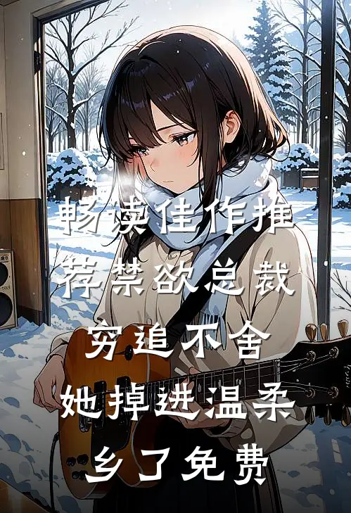 畅读佳作推荐禁欲总裁穷追不舍,她掉进温柔乡了免费