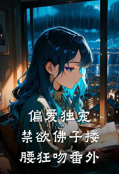 偏爱独宠,禁欲佛子搂腰狂吻 番外