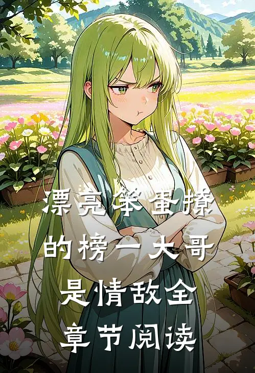 漂亮笨蛋撩的榜一大哥是情敌全章节阅读