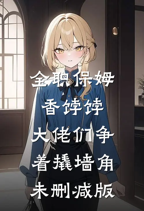 全职保姆香饽饽，大佬们争着撬墙角未删减版
