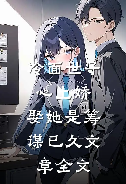 冷面世子心上娇娶她是筹谋已久文章全文在线阅读