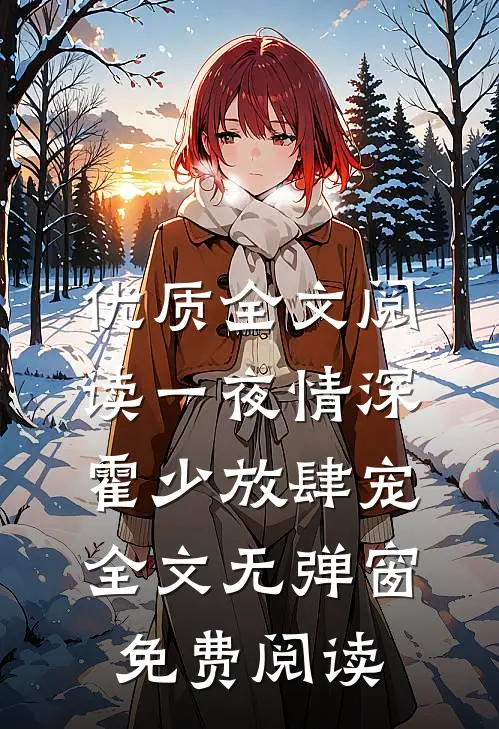 优质全文阅读一夜情深霍少放肆宠全文无弹窗免费阅读