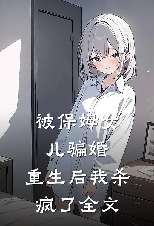被保姆女儿骗婚,重生后我杀疯了全文在线阅读