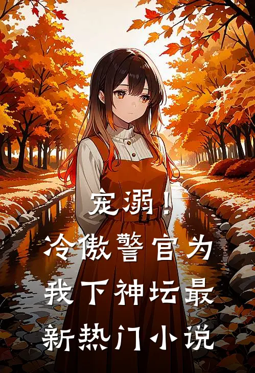 宠溺!冷傲警官为我下神坛最新热门免费阅读