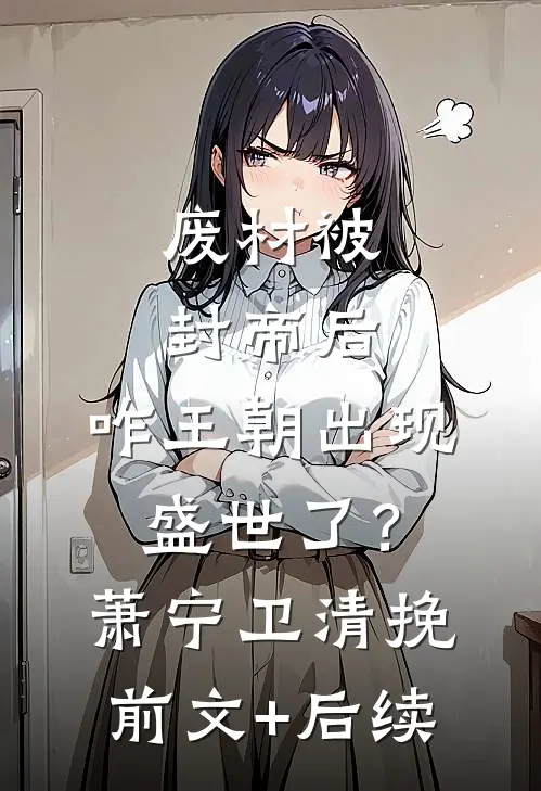废材被封帝后，咋王朝出现盛世了？萧宁卫清挽前文+后续