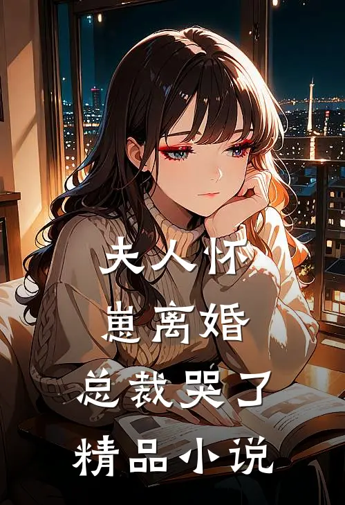 夫人怀崽离婚,总裁哭了精品