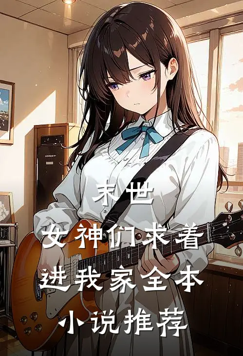 末世女神们求着进我家全本推荐阅读