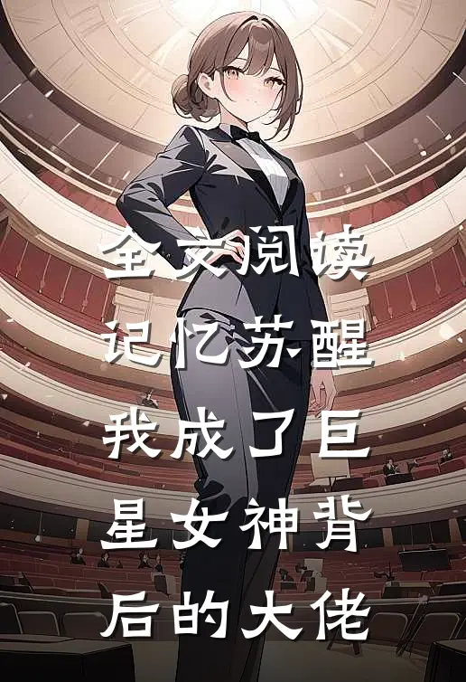 全文阅读记忆苏醒,我成了巨星女神背后的大佬