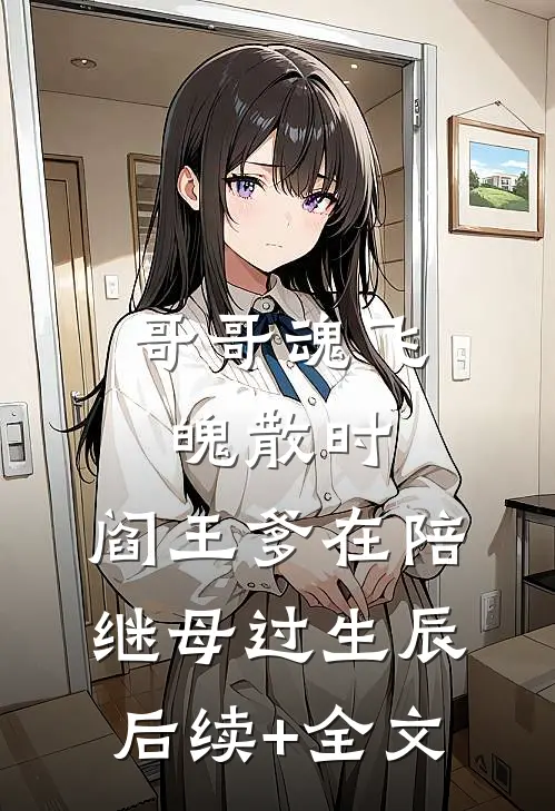 哥哥魂飞魄散时，阎王爹在陪继母过生辰后续+全文