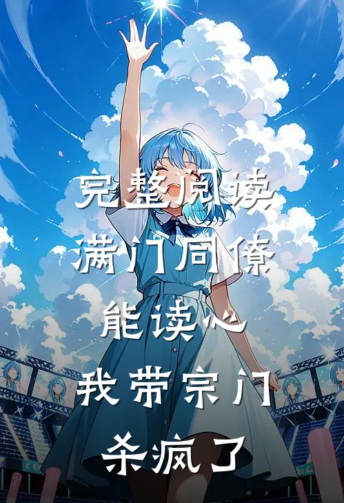 完整阅读满门同僚能读心，我带宗门杀疯了