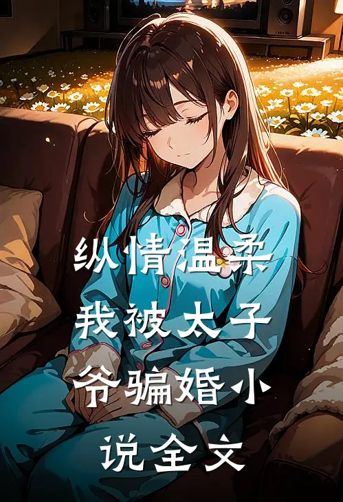纵情温柔,我被太子爷骗婚全文免费