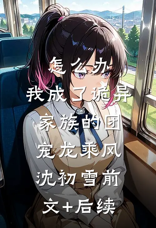 怎么办，我成了诡异家族的团宠龙乘风沈初雪前文+后续
