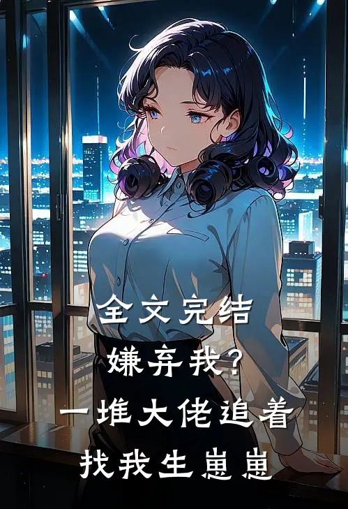 全文完结嫌弃我?一堆大佬追着找我生崽崽