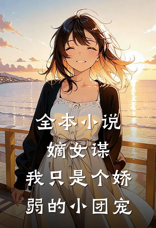 全本嫡女谋我只是个娇弱的小团宠免费阅读
