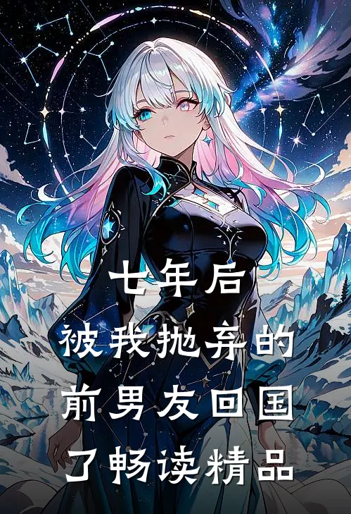 七年后，被我抛弃的前男友回国了畅读精品