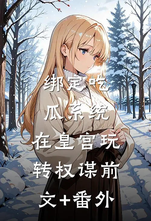 绑定吃瓜系统，在皇宫玩转权谋前文+番外