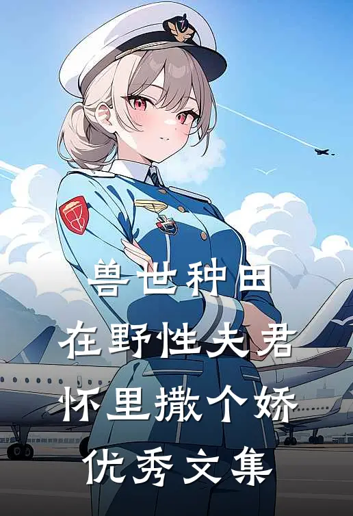 兽世种田：在野性夫君怀里撒个娇优秀文集