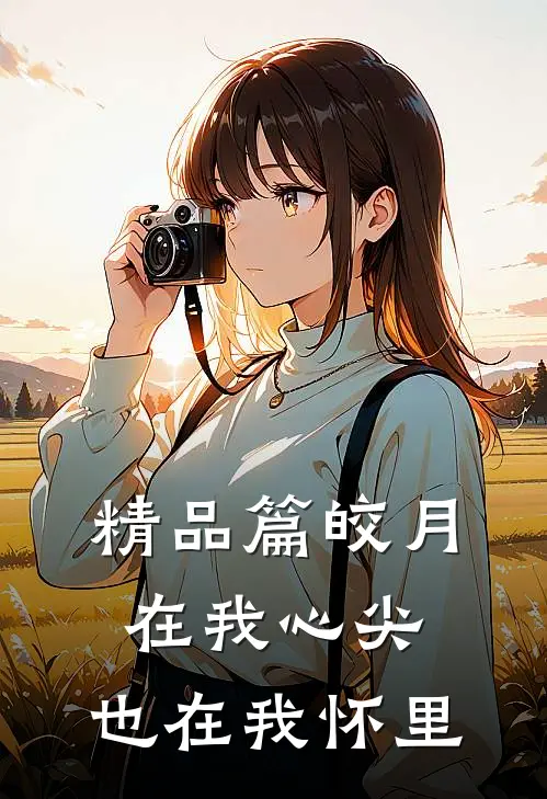 精品篇皎月在我心尖,也在我怀里