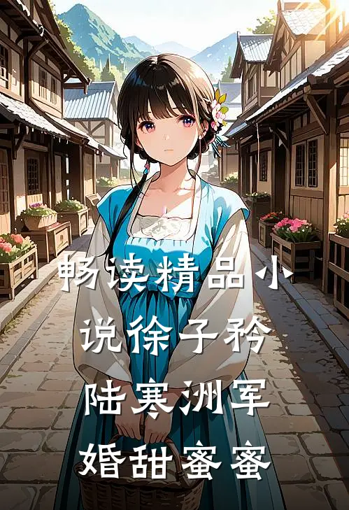 畅读精品小说徐子矜陆寒洲军婚甜蜜蜜