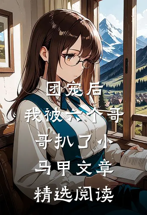 团宠后,我被六个哥哥扒了小马甲文章精选阅读