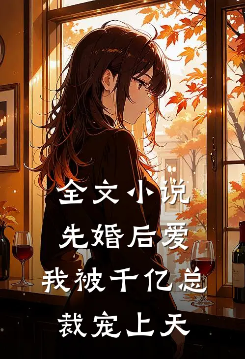 全文先婚后爱我被千亿总裁宠上天免费阅读