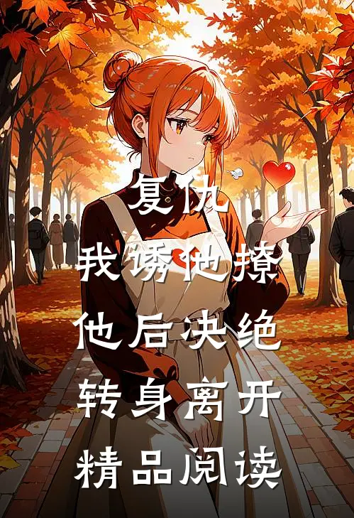 复仇我诱他撩他后决绝转身离开精品阅读