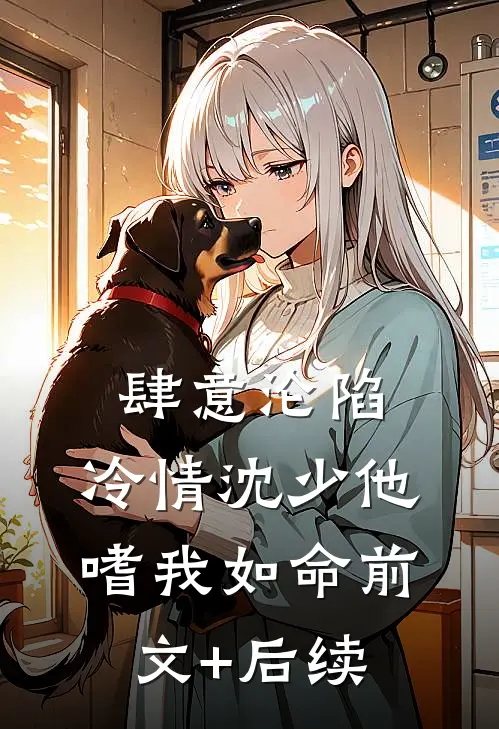 肆意沦陷：冷情沈少他嗜我如命前文+后续