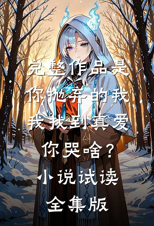 完整作品是你抛弃的我，我找到真爱你哭啥？小说试读全集版