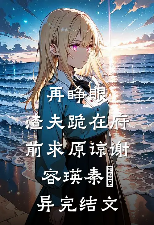 再睁眼，渣夫跪在府前求原谅谢容瑛秦珺异完结文