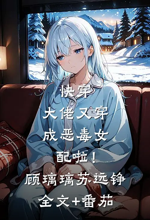 快穿：大佬又穿成恶毒女配啦！顾璃璃苏远铮全文+番茄