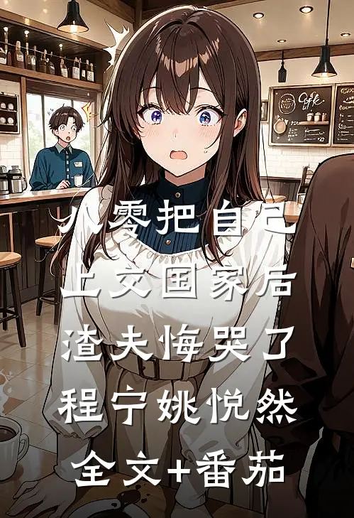 八零把自己上交国家后，渣夫悔哭了程宁姚悦然全文+番茄