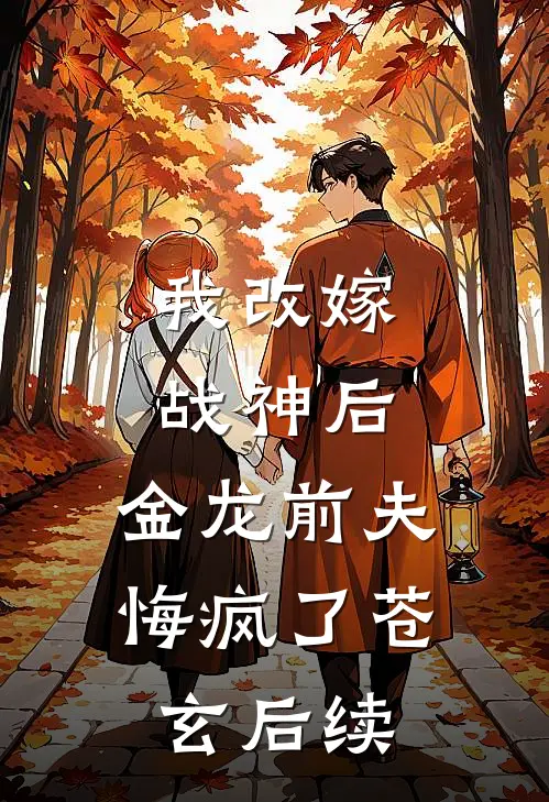 我改嫁战神后,金龙前夫悔疯了苍玄后续