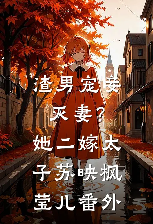 渣男宠妾灭妻？她二嫁太子苏映枫莹儿番外