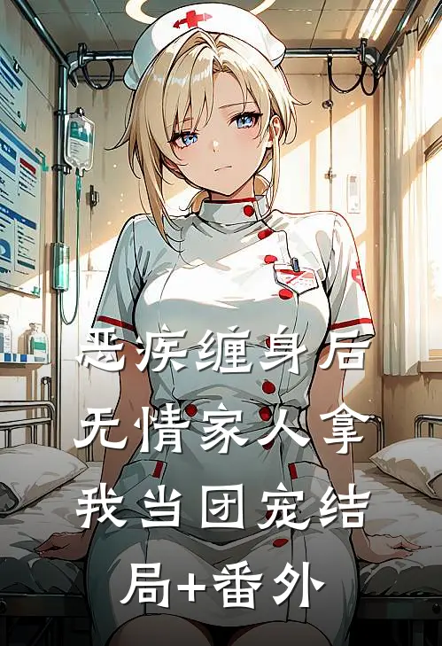 恶疾缠身后，无情家人拿我当团宠结局+番外