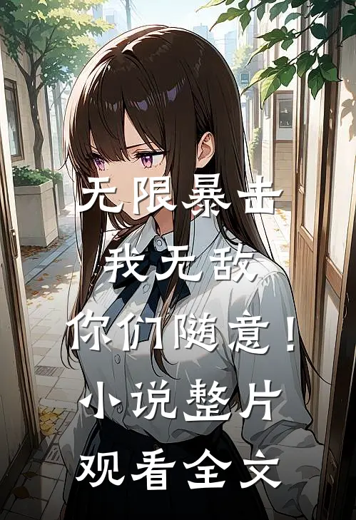 无限暴击我无敌,你们随意!整片观看全文