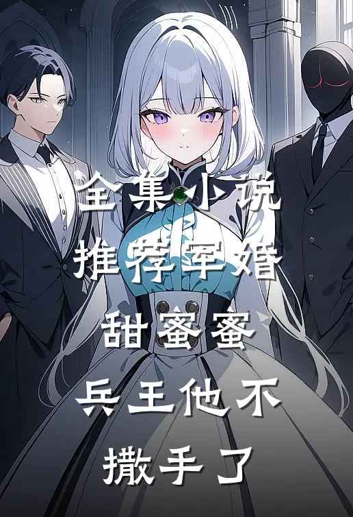 全集推荐军婚甜蜜蜜,兵王他不撒手了免费阅读
