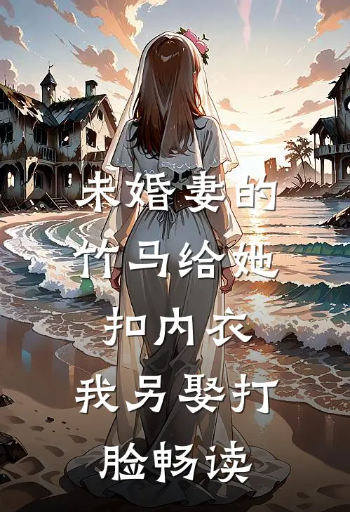 未婚妻的竹马给她扣内衣,我另娶打脸畅读
