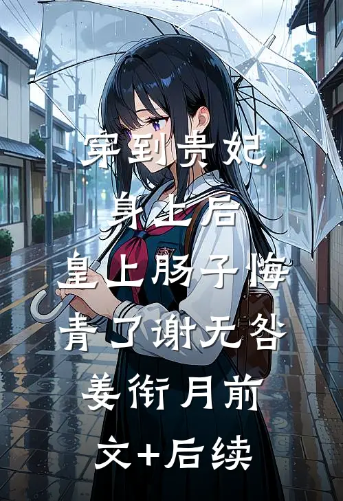 穿到贵妃身上后，皇上肠子悔青了谢无咎姜衔月前文+后续