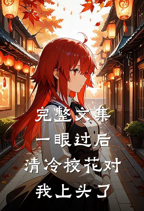 完整文集一眼过后，清冷校花对我上头了
