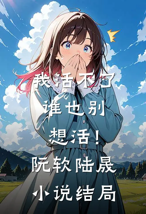 我活不了,谁也别想活!阮软陆晟结局怎么样