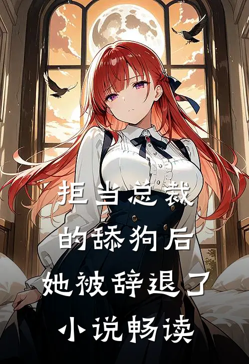 拒当总裁的舔狗后,她被辞退了畅读全文