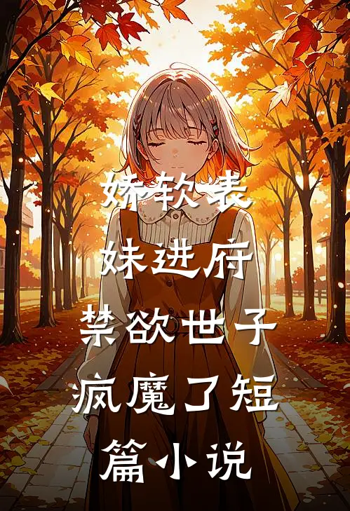 娇软表妹进府：禁欲世子疯魔了短篇小说