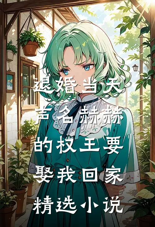 退婚当天，声名赫赫的权王要娶我回家精选小说