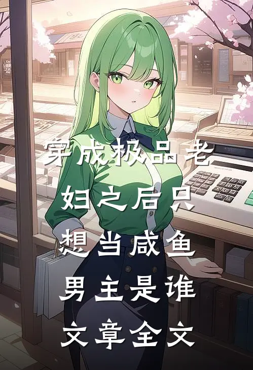 穿成极品老妇之后只想当咸鱼男主是谁文章全文