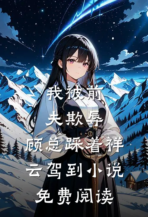 我被前夫欺辱,顾总踩着祥云驾到免费阅读全文