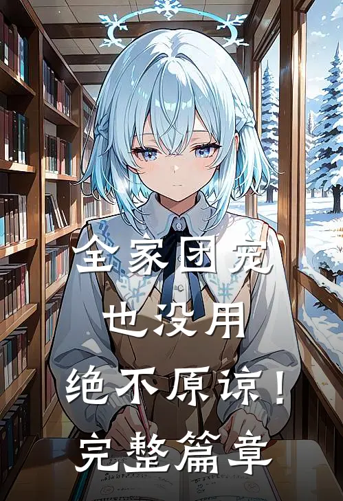 全家团宠也没用,绝不原谅!完整篇章阅读