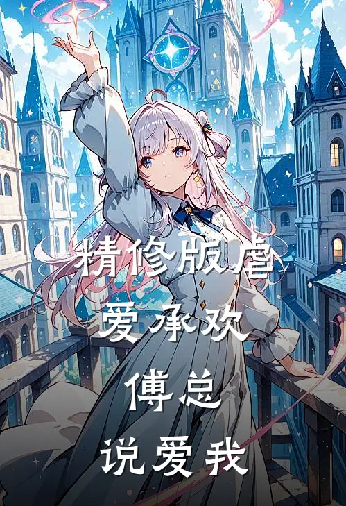 精修版虐爱承欢傅总,说爱我是第几集