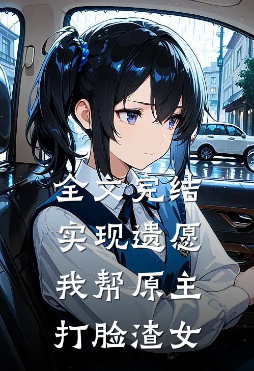 全文完结实现遗愿，我帮原主打脸渣女