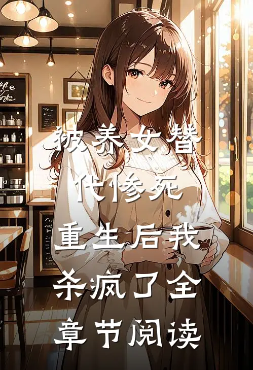 被养女替代惨死,重生后我杀疯了全章节阅读免费