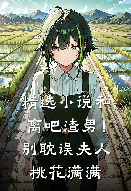 精选小说和离吧渣男！别耽误夫人桃花满满